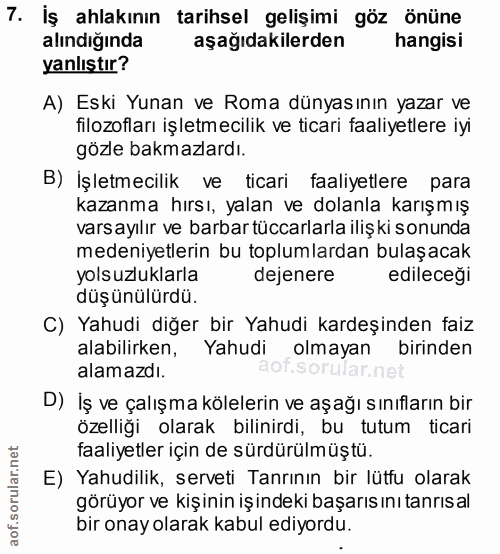 7. soru: İş ahlakının tarihsel gelişimi göz önüne alındiğında aşağıdakilerden hangisi yanlıştır? A) Eski Yunan ve Roma dünyası…