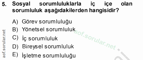 5. soru: Sosyal sorumluluklarla iç içe olan sorumluluk aşağıdakilerden hangisidir? A) Görev sorumluluğu B) Yönetsel sorumluluk…