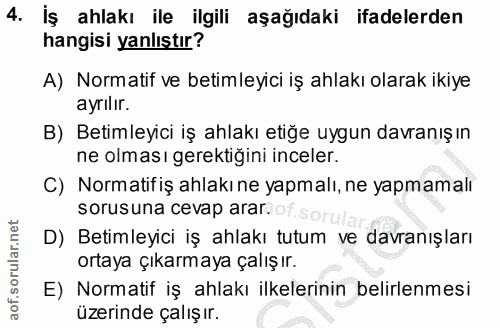 4. soru: İş ahlakı ile ilgili aşağıdaki ifadelerden hangisi yanlıştır? A) Normatif ve betimleyici iş ahlakı olarak ikiye ayrıl…
