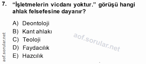 7. soru: "İşletmelerin vicdanı yoktur." görüşü hangi ahlak felsefesine dayanır? A) Deontoloji B) Kant ahlakı C) Teoloji D) Fay…