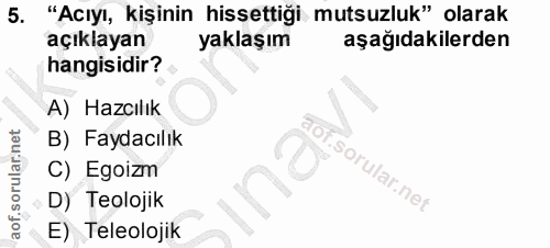 5. soru: "Acıyı, kişinin hissettiği mutsuzluk" olarak açıklayan yaklaşım aşağıdakilerden hangisidir? A) Hazcılık B) Faydacılık…