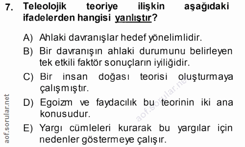 7. soru: Teleolojik teoriye ilişkin aşağıdaki ifadelerden hangisi yanlıştır? A) Ahlaki davranışlar hedef yönelimlidir. B) Bir…