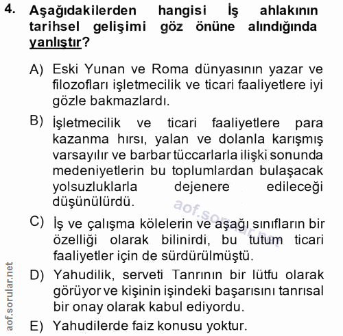 4. soru: Aşağıdakilerden hangisi iş ahlakının tarihsel gelişimi göz önüne alındığında yanlıştır? A) Eski Yunan ve Roma dünyası…