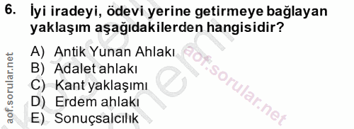 6. soru: İyi iradeyi, ödevi yerine getirmeye bağlayan yaklaşım aşağıdakilerden hangisidir? A) Antik Yunan Ahlakı B) Adalet ahl…