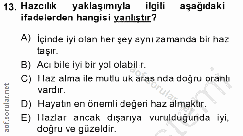 13. soru: Hazcılık yaklaşımıyla ilgili aşağıdaki ifadelerden hangisi yanlıştır? A) İçinde iyi olan her şey aynı zamanda bir haz…