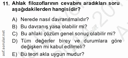 11. soru: Ahlak filozoflarının cevabını aradıkları soru aşağıdakilerden hangisidir? A) Nerede nasıl davranılmalıdır? B) Bu davr…