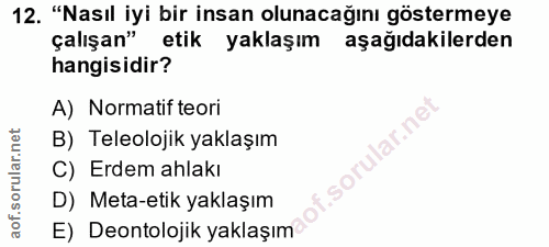 12. soru: "Nasıl iyi bir insan olunacağını göstermeye çalışan" etik yaklaşım aşağıdakilerden hangisidir? A) Normatif teori lar.…