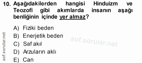 10. soru: Aşağıdakilerden hangisi Hinduizm ve Teozofi gibi akımlarda insanın aşağı benliğinin içinde yer almaz? A) Fiziki beden…