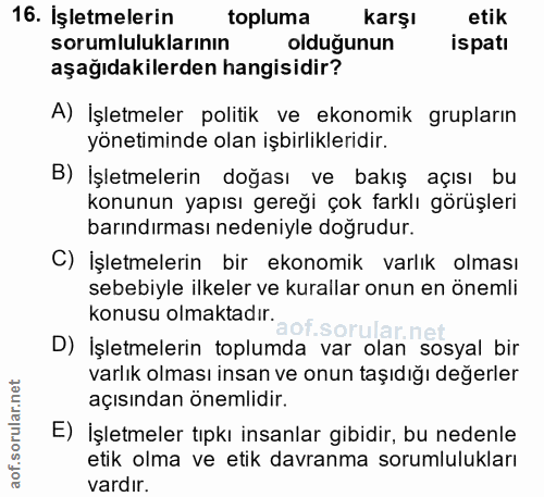 16. soru: İşletmelerin topluma karşı etik sorumluluklarının oldugunun ispati aşağıdakilerden hangisidir? A) İşletmeler politik…