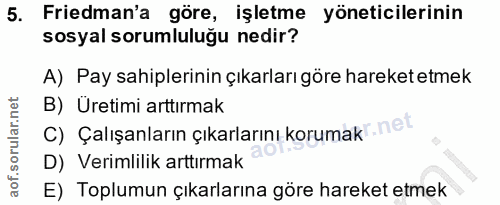 5. soru: Friedman'a göre, işletme yöneticilerinin sosyal sorumluluğu nedir? A) Pay sahiplerinin çıkarları göre hareket etmek B…