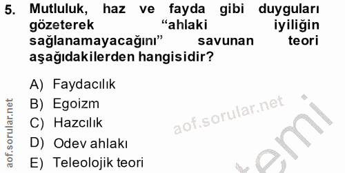 5. soru: Mutluluk, haz ve fayda gibi duyguları gözeterek "ahlaki iyiliğin sağlanamayacağını" savunan teori aşağıdakilerden han…