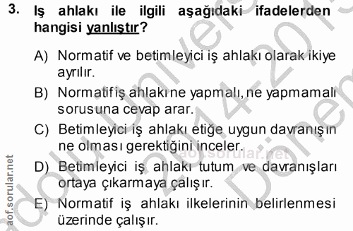 3. soru: Iş ahlakı ile ilgili aşağıdaki ifadelerden hangisi yanlıştır? A) Normatif ve betimleyici iş ahlakı olarak ikiye ayrıl…
