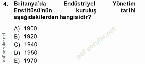 4. soru: Britanya'da Endüstriyel Yönetim Enstitüsü'nün kuruluş tarihi aşağıdakilerden hangisidir? A) 1900 B) 1920 C) 1940 D) 1…