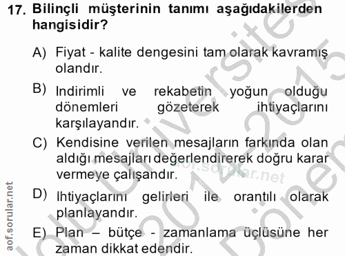 17. soru: Bilinçli müşterinin tanımı aşağıdakilerden hangisidir? A) Fiyat - kalite dengesini tam olarak kavramış olandır. B) In…
