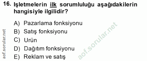 16. soru: Işletmelerin ilk sorumluluğu aşağıdakilerin hangisiyle ilgilidir? A) Pazarlama fonksiyonu B) Satış fonksiyonu C) Urün…