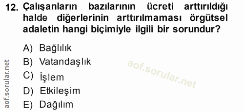 12. soru: Çalışanların bazılarının ücreti arttırıldığı halde diğerlerinin arttırılmaması örgütsel adaletin hangi biçimiyle ilgi…