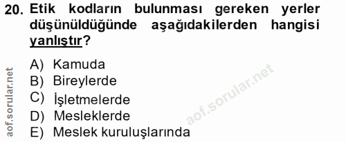 20. soru: Etik kodların bulunması gereken yerler düşünüldüğünde aşağıdakilerden hangisi yanlıştır? A) Kamuda B) Bireylerde C) İ…
