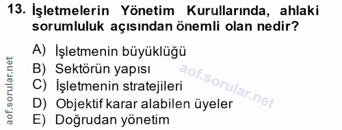 13. soru: İşletmelerin Yönetim Kurullarında, ahlaki sorumluluk açısından önemli olan nedir? A) Işletmenin büyüklüğü B) Sektörün…