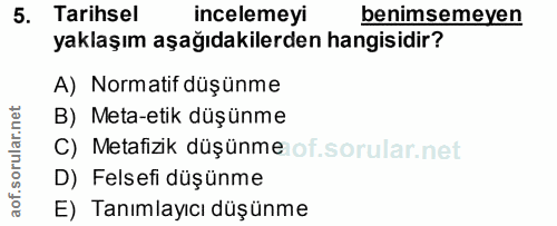 5. soru: Tarihsel incelemeyi benimsemeyen yaklaşım aşağıdakilerden hangisidir? A) Normatif düşünme B) Meta-etik düşünme C) Met…