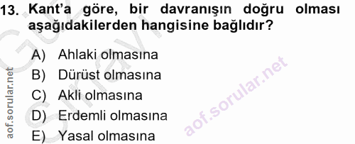 13. soru: Kant'a göre, bir davranışın doğru olması aşağıdakilerden hangisine bağlıdır? A) Ahlaki olmasına B) Dürüst olmasına so…