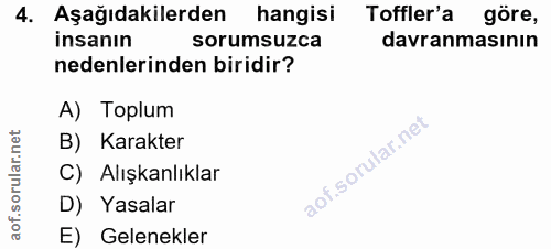4. soru: Aşağıdakilerden hangisi Toffler'a göre, insanın sorumsuzca davranmasının nedenlerinden biridir? A) Toplum B) Karakter…