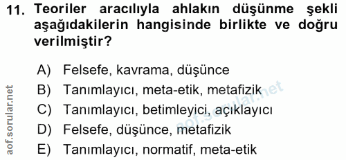 11. soru: Teoriler aracılıyla ahlakın düşünme şekli aşağıdakilerin hangisinde birlikte ve doğru verilmiştir? A) Felsefe, kavram…