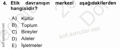 4. soru: Etik davranışın merkezi aşağıdakilerden hangisidir? A) Kültür B) Toplum C) Bireyler D) Aileler E) İşletmeler