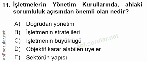 11. soru: İşletmelerin Yönetim Kurullarında, ahlaki sorumluluk açısından önemli olan nedir? A) Doğrudan yönetim B) Işletmenin s…