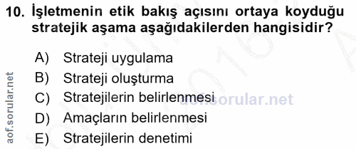 10. soru: İşletmenin etik bakış açısını ortaya koyduğu stratejik aşama aşağıdakilerden hangisidir? A) Strateji uygulama B) Stra…