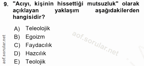 9. soru: "Acıyı, kişinin hissettiği mutsuzluk" olarak açıklayan yaklaşım aşağıdakilerden hangisidir? A) Teleolojik B) Egoizm C…