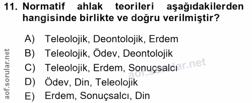 11. soru: Normatif ahlak teorileri aşağıdakilerden hangisinde birlikte ve doğru verilmiştir? A) Teleolojik, Deontolojik, Erdem…