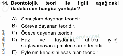 14. soru: Deontolojik teori ile ilgili aşağıdaki ifadelerden hangisi yanlıştır? A) Sonuçlara dayanan teoridir. B) Göreve dayana…