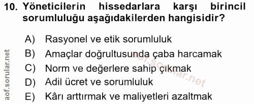10. soru: Yöneticilerin hissedarlara karşı birincil sorumluluğu aşağıdakilerden hangisidir? A) Rasyonel ve etik sorumluluk B) A…