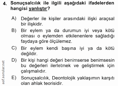 4. soru: Sonuçsalcılık ile ilgili aşağıdaki ifadelerden hangisi yanlıştır? A) Değerler ile kişiler arasındaki ilişki araçsal b…