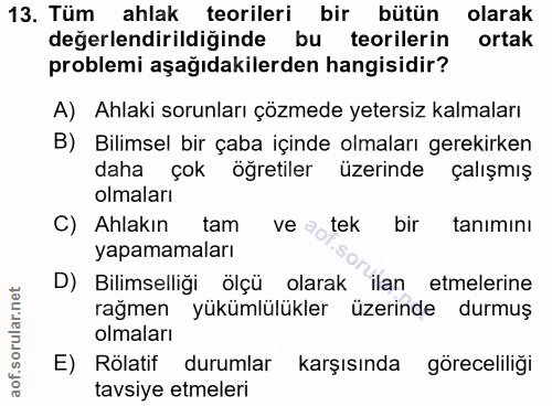 13. soru: Tüm ahlak teorileri bir bütün olarak değerlendirildiğinde bu teorilerin ortak problemi aşağıdakilerden hangisidir? A)…