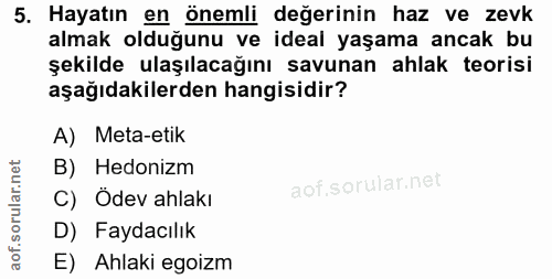 5. soru: Hayatın en önemli değerinin haz ve zevk almak olduğunu ve ideal yaşama ancak bu şekilde ulaşılacağını savunan ahlak t…