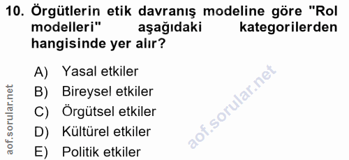 10. soru: Örgütlerin etik davranış modeline göre "Rol modelleri" aşağıdaki kategorilerden hangisinde yer alır? A) Yasal etkiler…