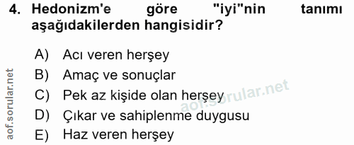 4. soru: Hedonizm'e göre "iyi"nin tanımı aşağıdakilerden hangisidir? A) Acı veren herşey C) Pek az kişide olan herşeyr ular.ne…