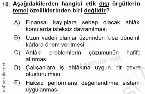10. soru: Aşağıdakilerden hangisi etik dışı örgütlerin temel özelliklerinden biri değildir? A) Finansal kayıplara sebep olacak…