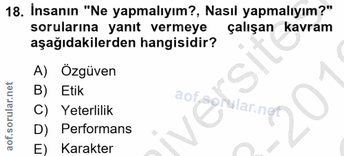 18. soru: İnsanın "Ne yapmalıyım?, Nasıl yapmalıyım?" sorularına yanıt vermeye çalışan kavram aşağıdakilerden hangisidir? A) Öz…