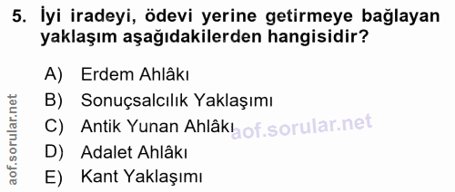 5. soru: İyi iradeyi, ödevi yerine getirmeye bağlayan yaklaşım aşağıdakilerden hangisidir? A) Erdem Ahlâkı B) Sonuçsalcılık Ya…