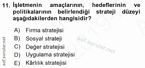 11. soru: İşletmenin amaçlarının, hedeflerinin ve politikalarının belirlendiği strateji düzeyi aşağıdakilerden hangisidir? A) F…