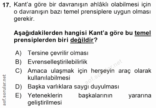 17. soru: Kant'a göre bir davranışın ahlâklı olabilmesi için o davranışın bazı temel prensiplere uygun olması gerekir. Aşağıdak…
