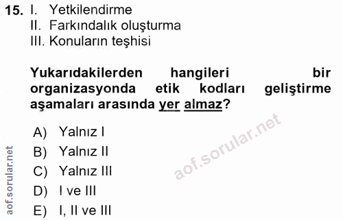 15. soru: I. Yetkilendirme II. Farkındalık oluşturma IlI. Konuların teşhisi Yukarıdakilerden hangileri bir organizasyonda etik…