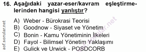 16. soru: Aşağıdaki yazar-eser/kavram eşleştirme- lerinden hangisi yanlıştır? A) Weber - Bürokrasi Teorisi B) Goodnow - Siyaset…