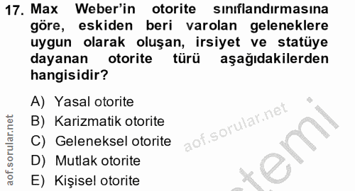 17. soru: Max Weber'in otorite sinıflandırmasına göre, eskiden beri varolan geleneklere uygun olarak oluşan, irsiyet ve statüye…
