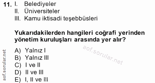 11. soru: I. Belediyeler II. Universiteler III. Kamu iktisadi teşebbüsleri Yukarıdakilerden hangileri coğrafi yerinden yönetim…