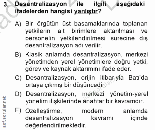 3. soru: Desantralizasyon / ile ilgili aşağıdaki ifadelerden hangisi yanlıştır? A) Bir örgütün üst basamaklarında toplanan yet…