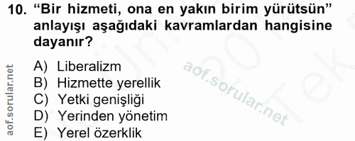 10. soru: "Bir hizmeti, ona en yakın birim yürütsün" anlayışı aşağıdaki kavramlardan hangisine dayanır? A) Liberalizm B) Hizmet…