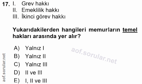 17. soru: I. Grev hakkı II. Emeklilik hakkı III. Ikinci görev hakkı Yukarıdakilerden hangileri memurların temel hakları arasınd…